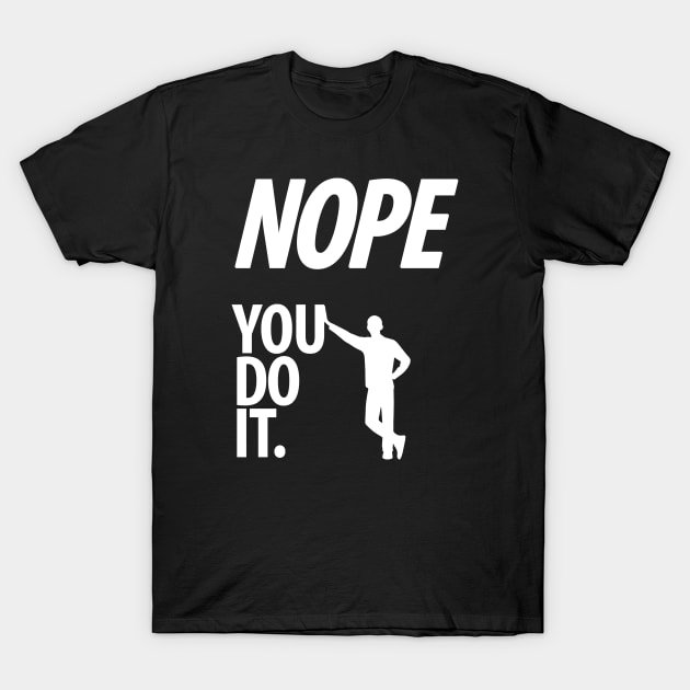 Nope - You do it - Il - Funny, Sarcastic T-shirt T-Shirt by StudioGrafiikka